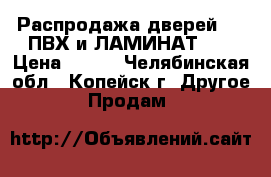 Распродажа дверей!!!. ПВХ и ЛАМИНАТ!!! › Цена ­ 500 - Челябинская обл., Копейск г. Другое » Продам   